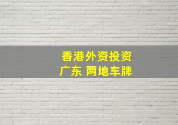 香港外资投资广东 两地车牌